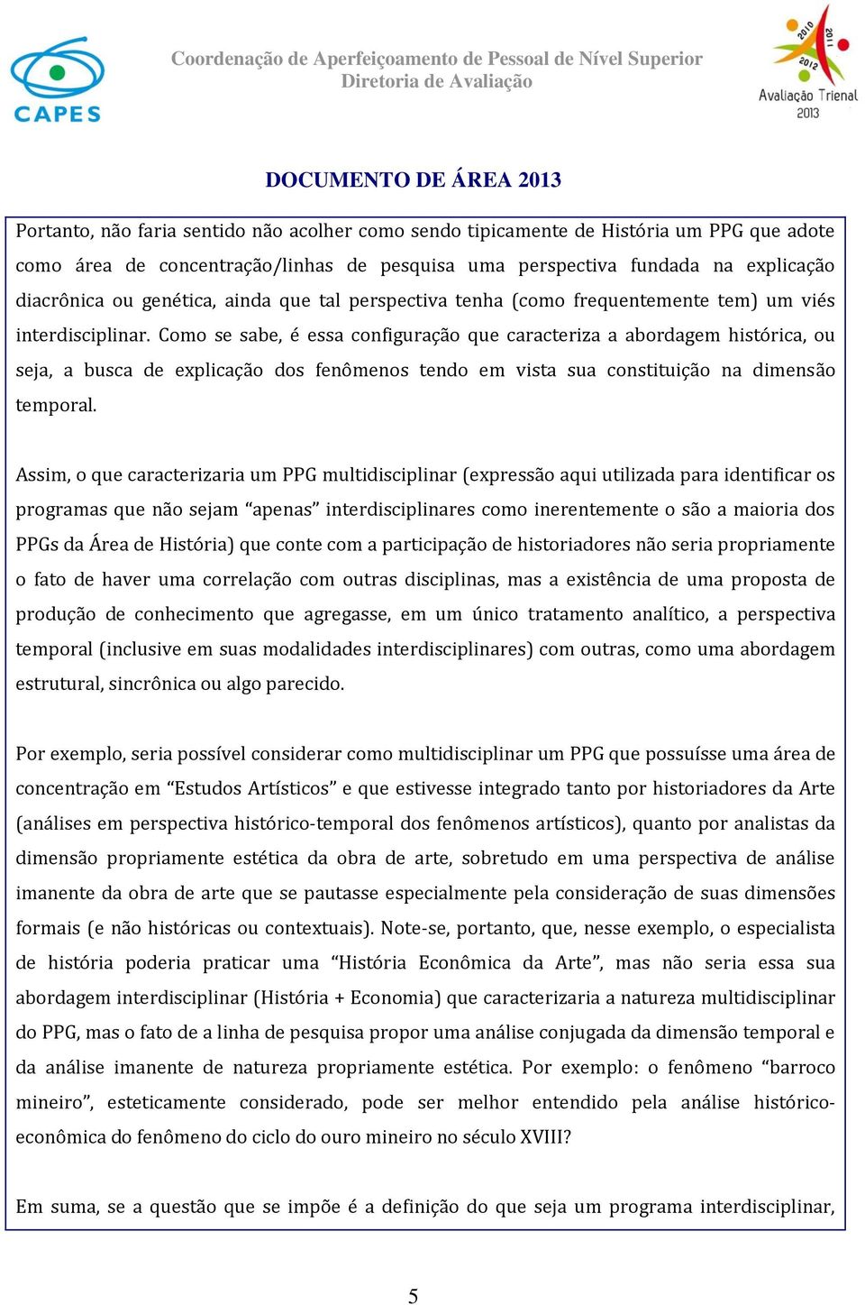 Como se sabe, é essa configuração que caracteriza a abordagem histórica, ou seja, a busca de explicação dos fenômenos tendo em vista sua constituição na dimensão temporal.