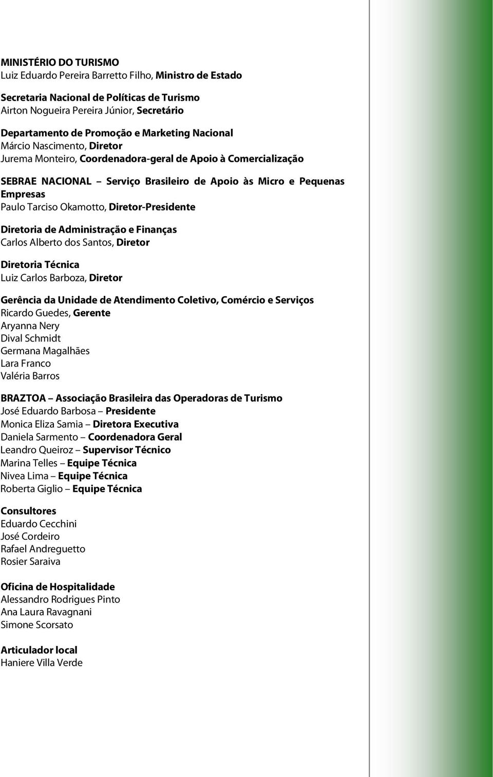 Okamotto, Diretor-Presidente Diretoria de Administração e Finanças Carlos Alberto dos Santos, Diretor Diretoria Técnica Luiz Carlos Barboza, Diretor Gerência da Unidade de Atendimento Coletivo,