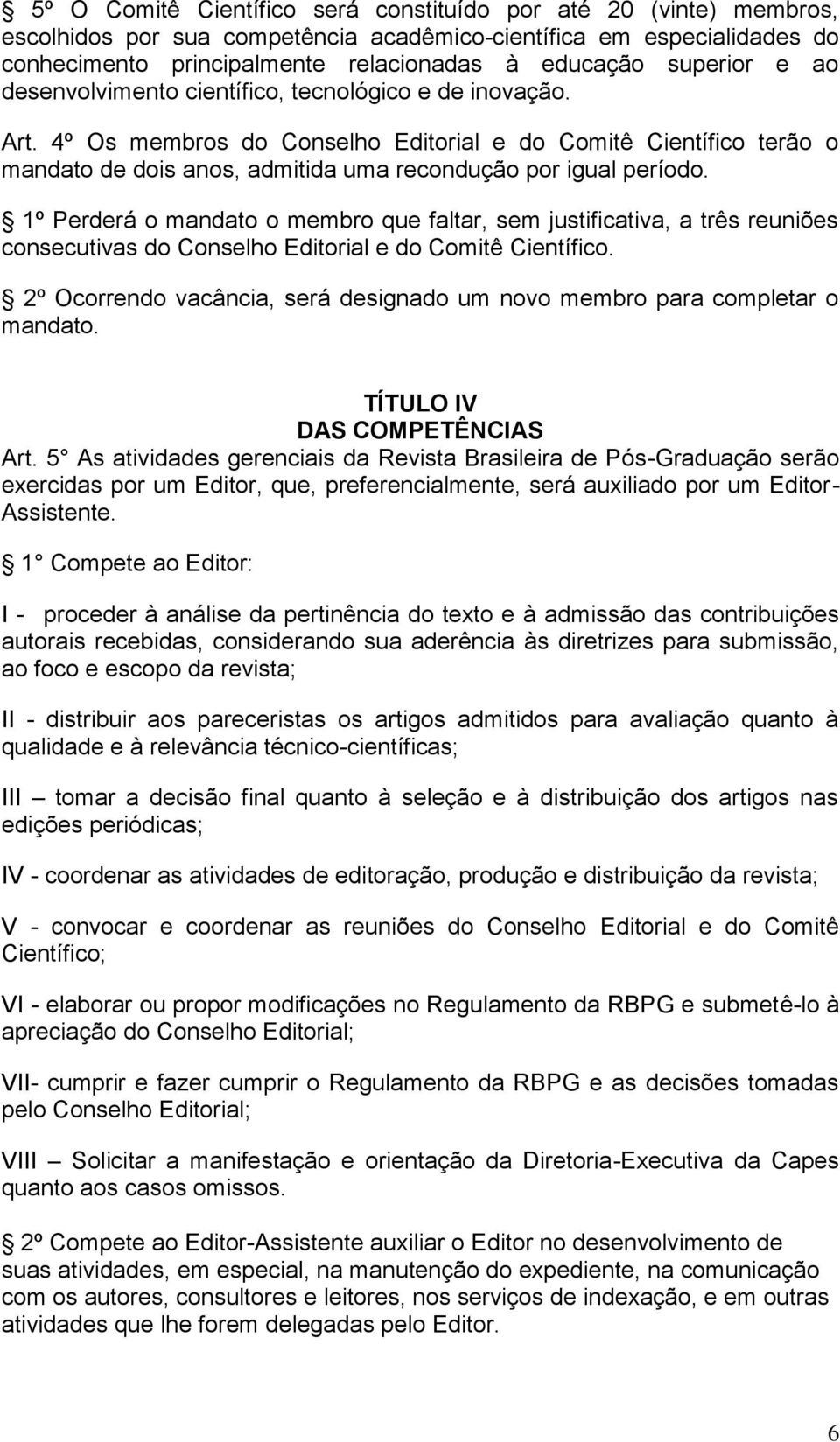 4º Os membros do Conselho Editorial e do Comitê Científico terão o mandato de dois anos, admitida uma recondução por igual período.