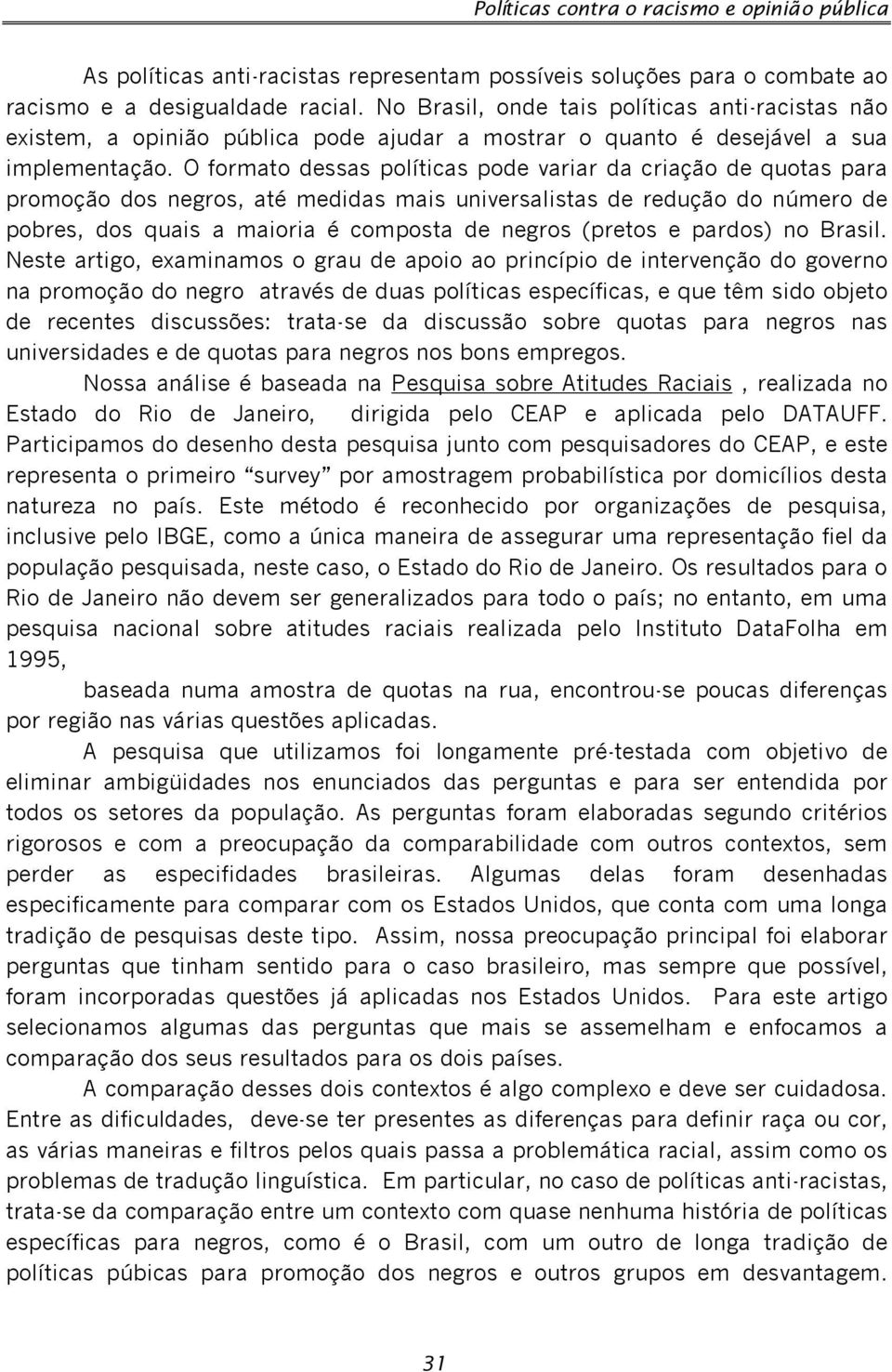 O formato dessas políticas pode variar da criação de quotas para promoção dos negros, até medidas mais universalistas de redução do número de pobres, dos quais a maioria é composta de negros (pretos