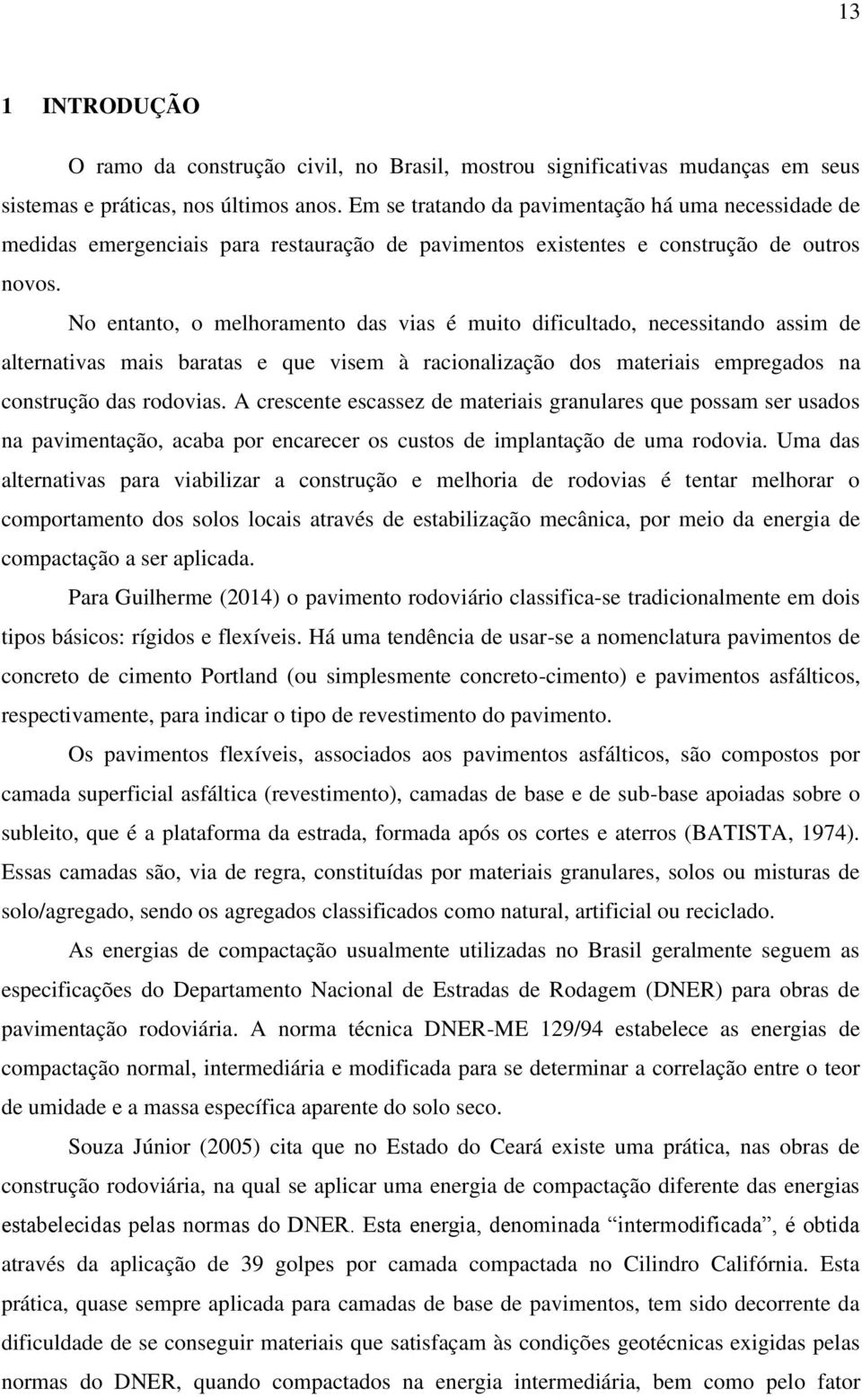 No entanto, o melhoramento das vias é muito dificultado, necessitando assim de alternativas mais baratas e que visem à racionalização dos materiais empregados na construção das rodovias.