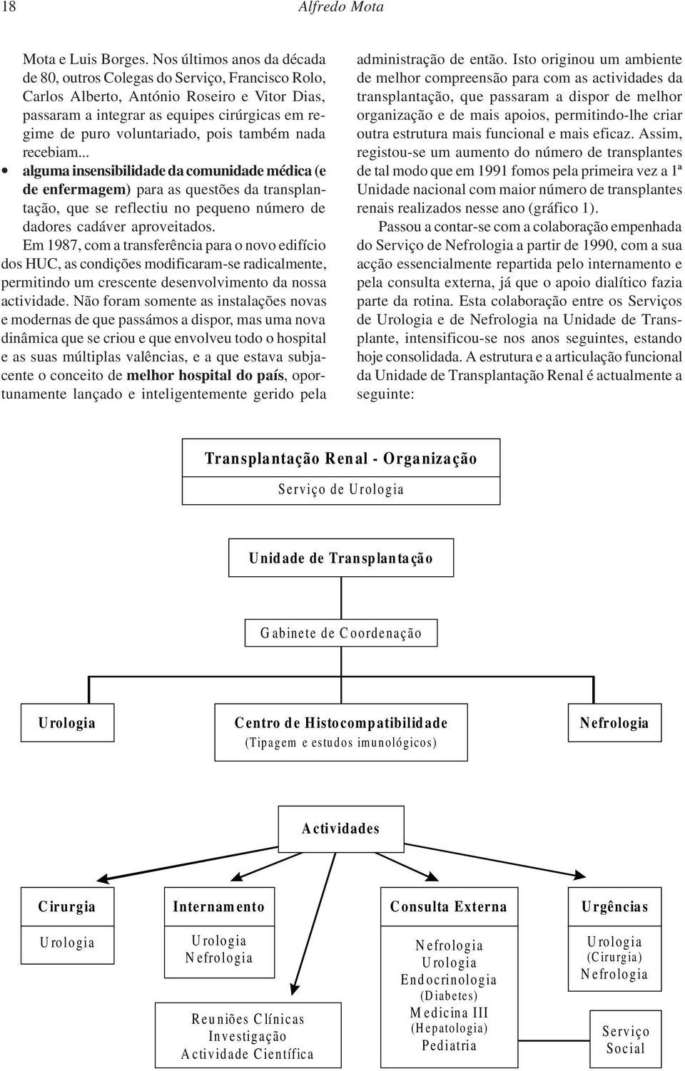 pois também nada recebiam... alguma insensibilidade da comunidade médica (e de enfermagem) para as questões da transplantação, que se reflectiu no pequeno número de dadores cadáver aproveitados.