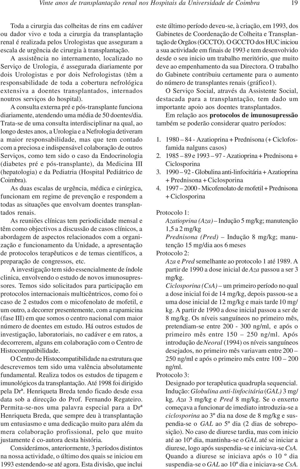 A assistência no internamento, localizado no Serviço de Urologia, é assegurada diariamente por dois Urologistas e por dois Nefrologistas (têm a responsabilidade de toda a cobertura nefrológica