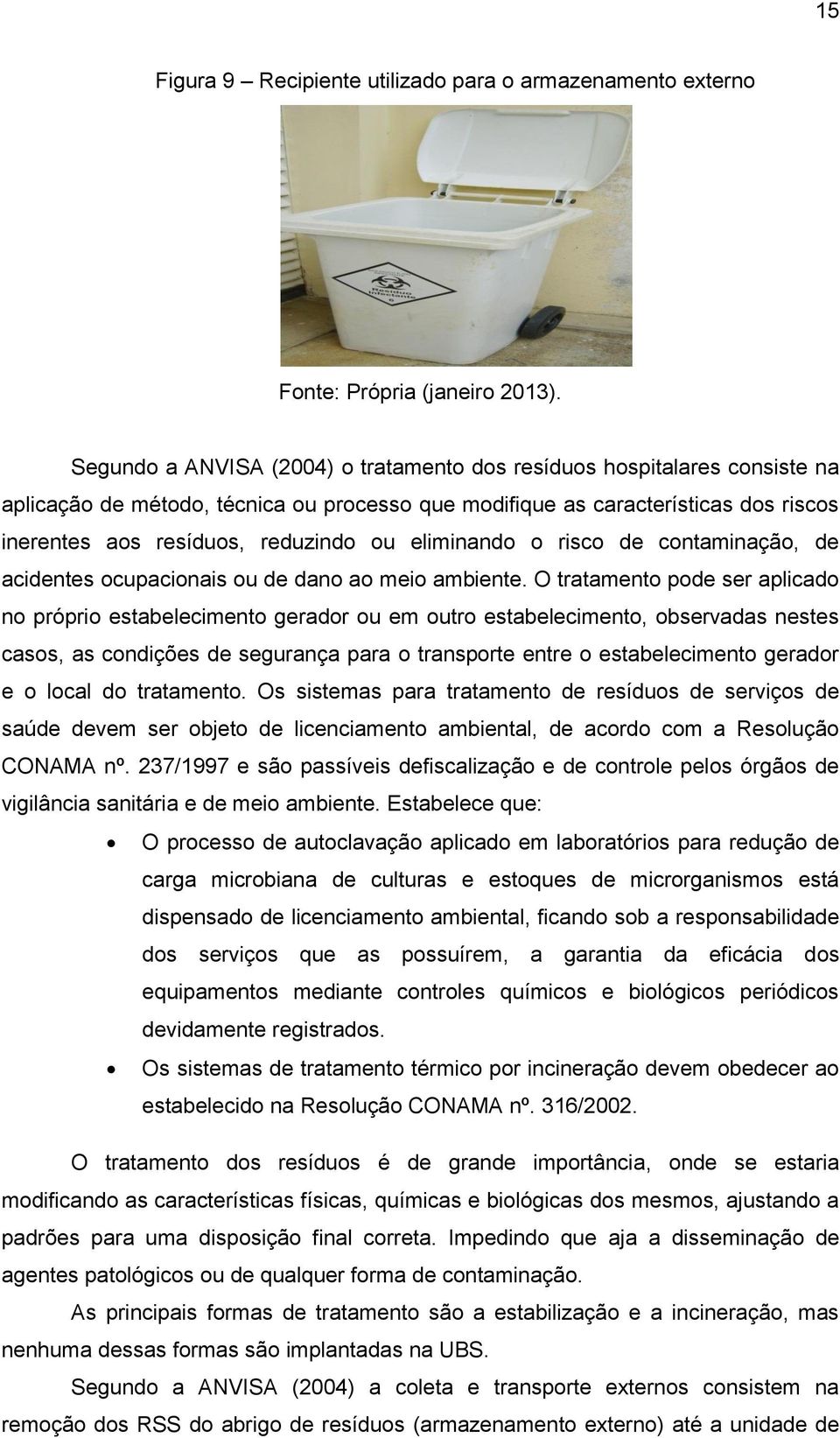 O tratamento pode ser aplicado no próprio estabelecimento gerador ou em outro estabelecimento, observadas nestes casos, as condições de segurança para o transporte entre o estabelecimento gerador e o