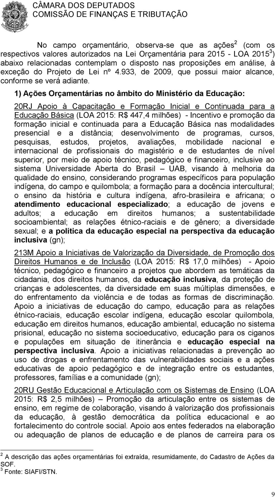 1) Ações Orçamentárias no âmbito do Ministério da Educação: 20RJ Apoio à Capacitação e Formação Inicial e Continuada para a Educação Básica (LOA 2015: R$ 447,4 milhões) - Incentivo e promoção da