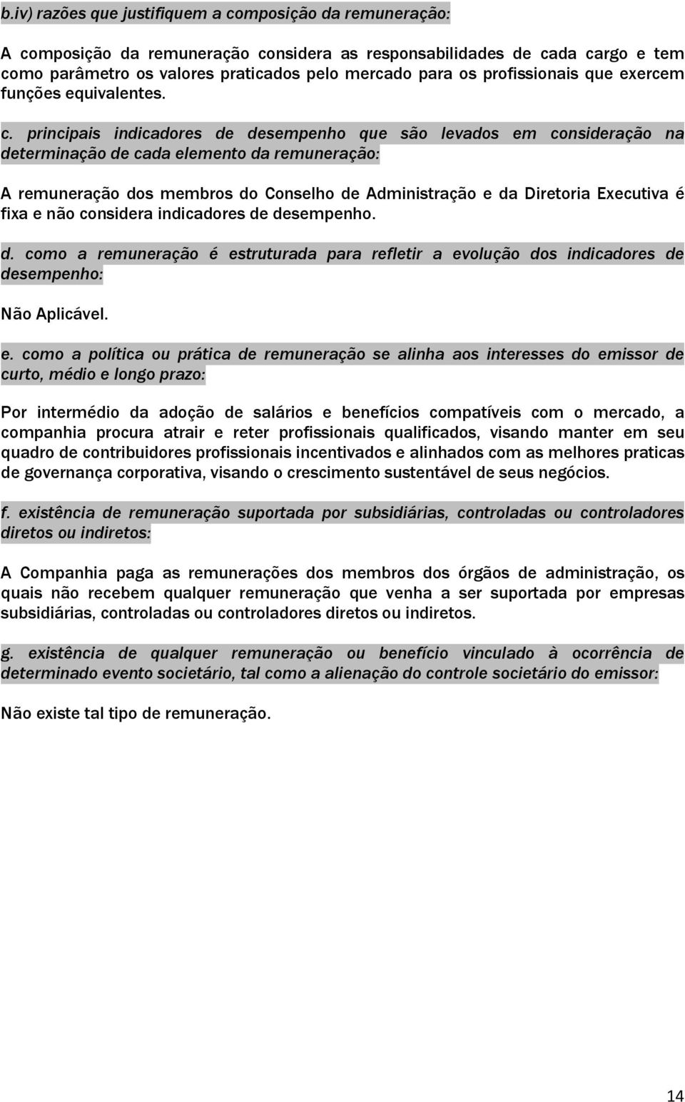 principais indicadores de desempenho que são levados em consideração na determinação de cada elemento da remuneração: A remuneração dos membros do Conselho de Administração e da Diretoria Executiva é