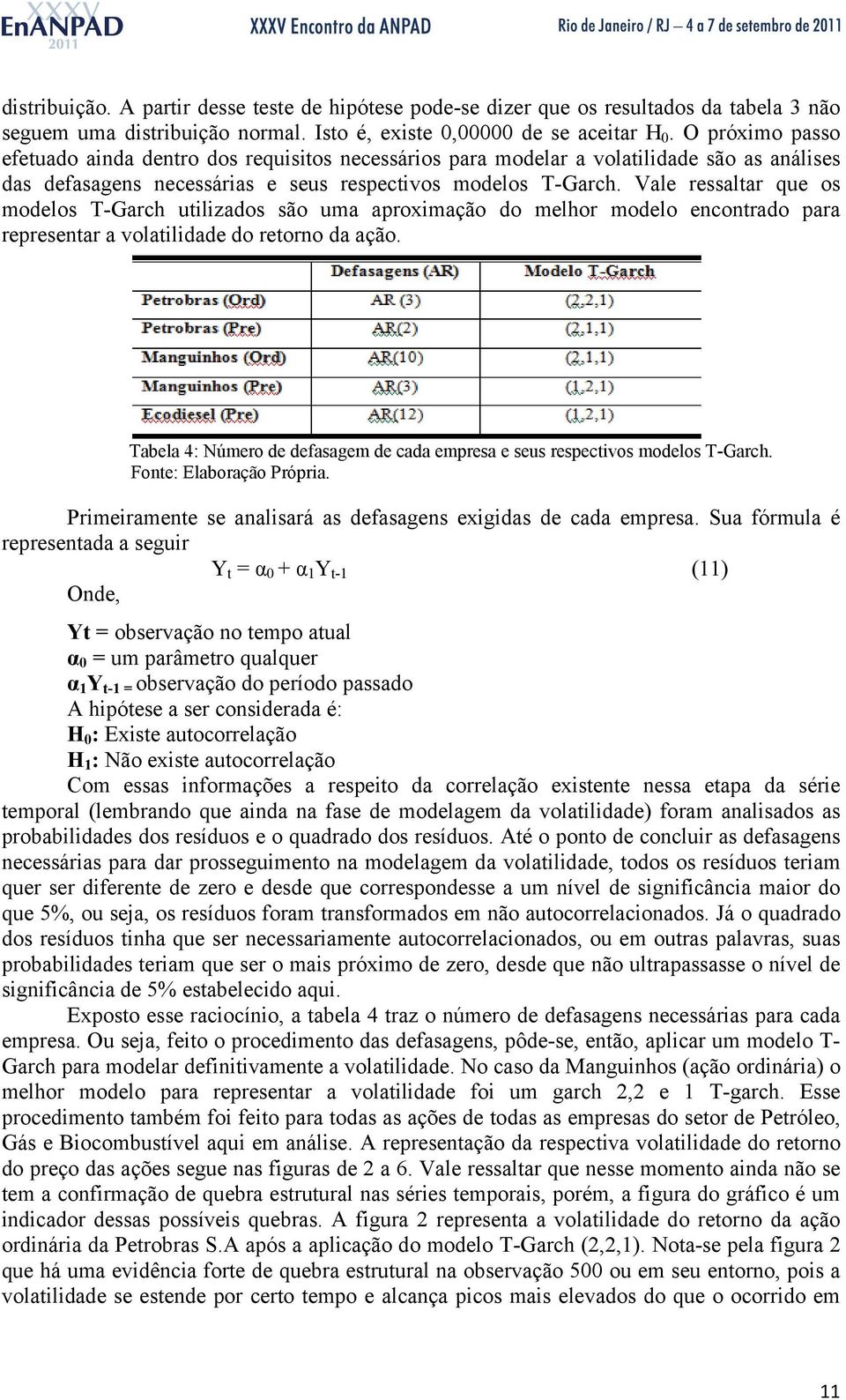 Vale ressaltar que os modelos T-Garch utilizados são uma aproximação do melhor modelo encontrado para representar a volatilidade do retorno da ação.