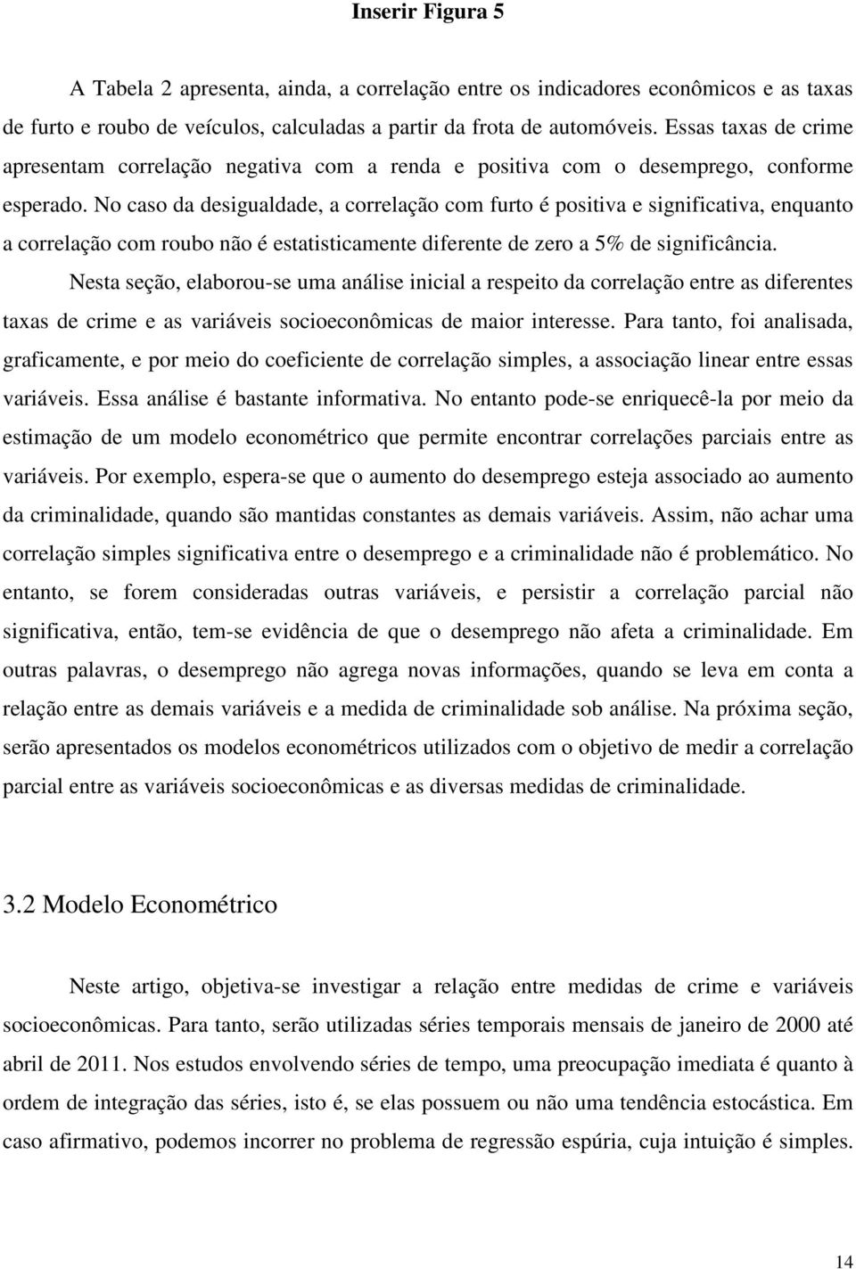 No caso da desigualdade, a correlação com furto é positiva e significativa, enquanto a correlação com roubo não é estatisticamente diferente de zero a 5% de significância.