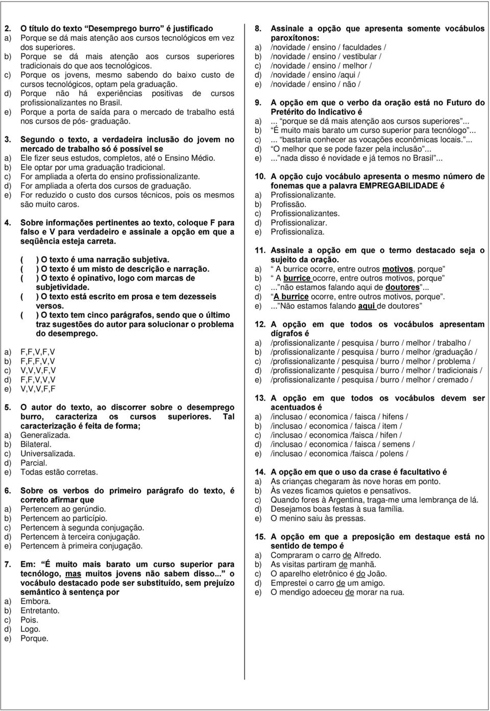 d) Porque não há experiências positivas de cursos profissionalizantes no Brasil. e) Porque a porta de saída para o mercado de trabalho está nos cursos de pós graduação. + 8 :A3>: w Z.