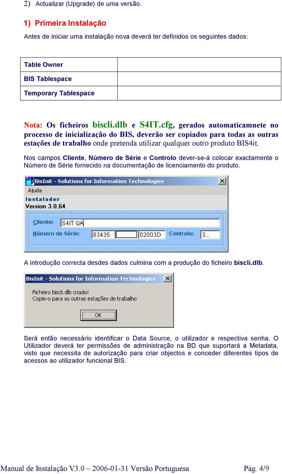 cfg, gerados automaticamnete no processo de inicialização do BIS, deverão ser copiados para todas as outras estações de trabalho onde pretenda utilizar qualquer outro produto BIS4it.