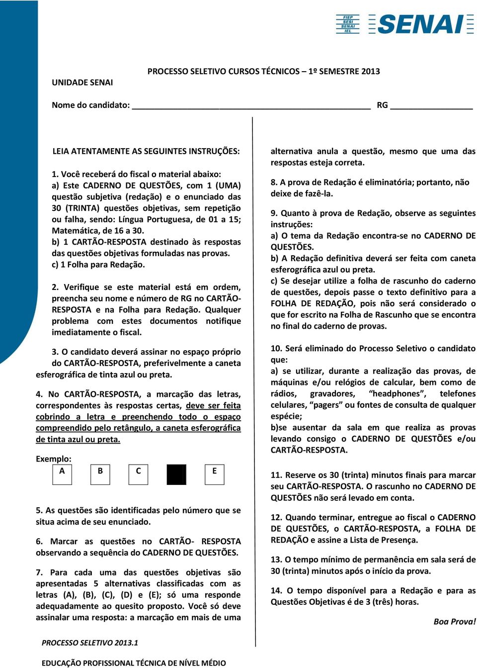 Portuguesa, de 01 a 15; Matemática, de 16 a 30. b) 1 CARTÃO-RESPOSTA destinado às respostas das questões objetivas formuladas nas provas. c) 1 Folha para Redação. 2.