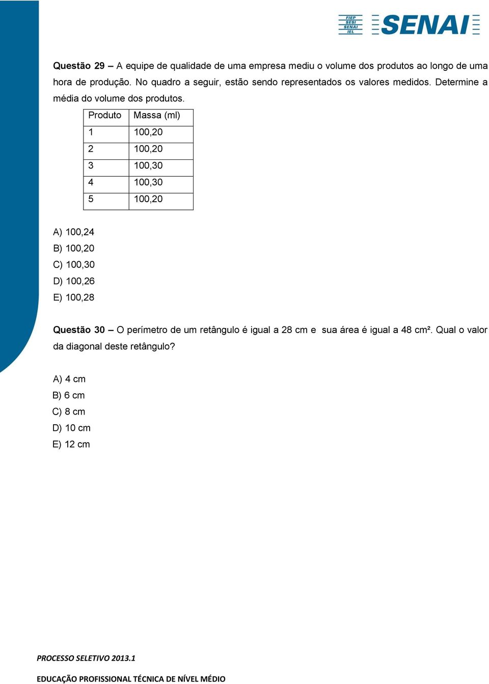 Produto Massa (ml) 1 100,20 2 100,20 3 100,30 4 100,30 5 100,20 A) 100,24 B) 100,20 C) 100,30 D) 100,26 E) 100,28 Questão 30