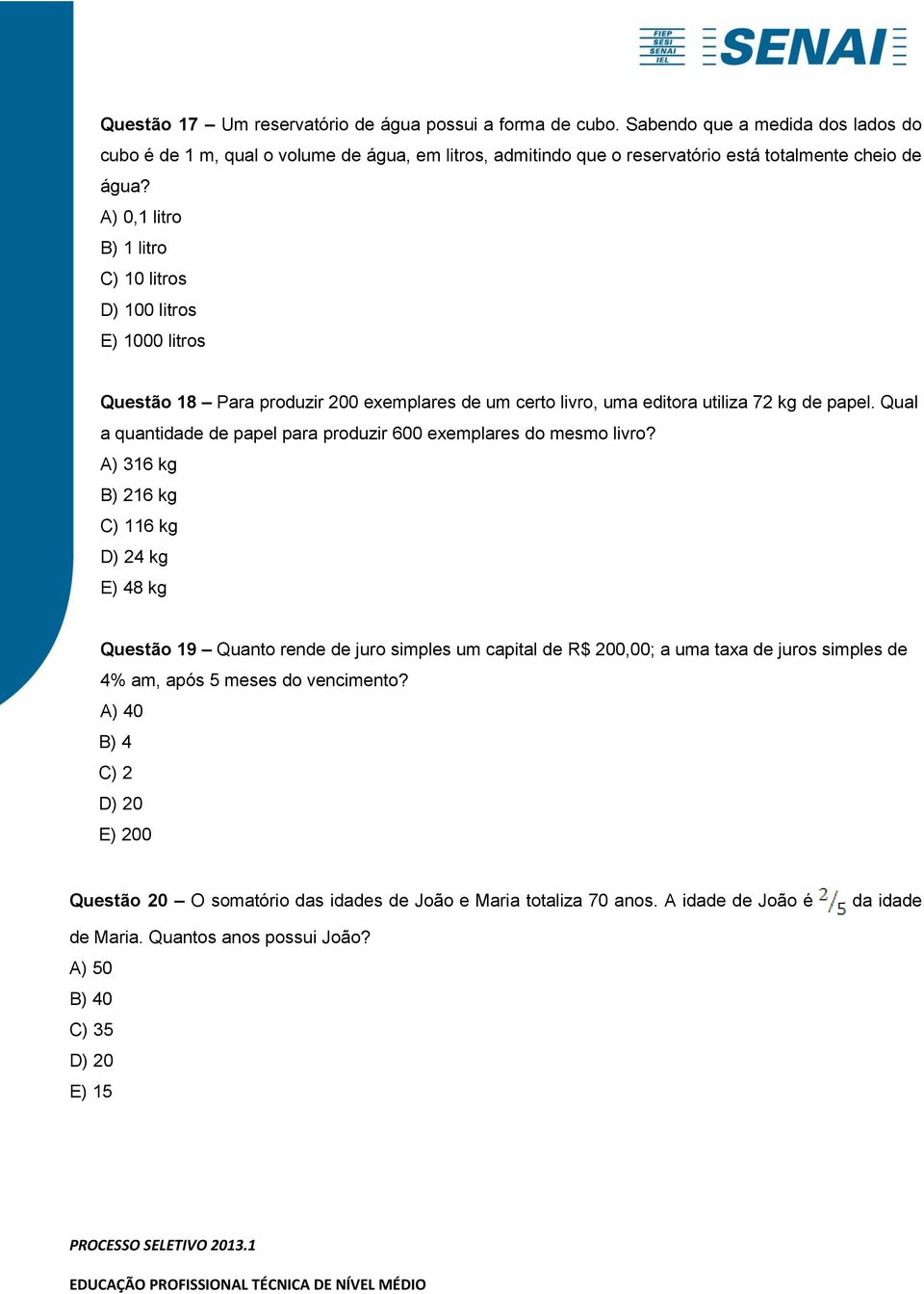 A) 0,1 litro B) 1 litro C) 10 litros D) 100 litros E) 1000 litros Questão 18 Para produzir 200 exemplares de um certo livro, uma editora utiliza 72 kg de papel.