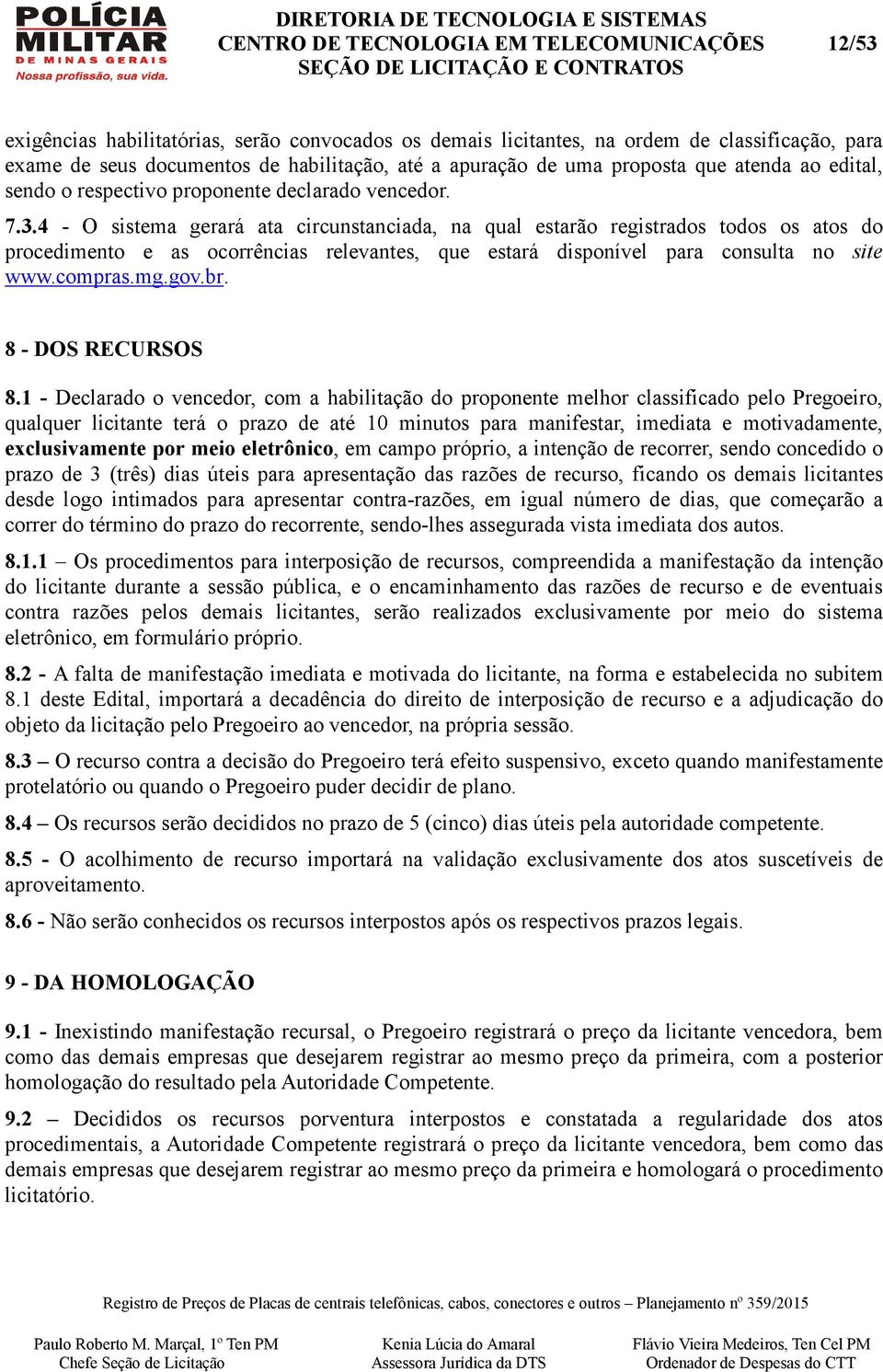 4 - O sistema gerará ata circunstanciada, na qual estarão registrados todos os atos do procedimento e as ocorrências relevantes, que estará disponível para consulta no site www.compras.mg.gov.br.