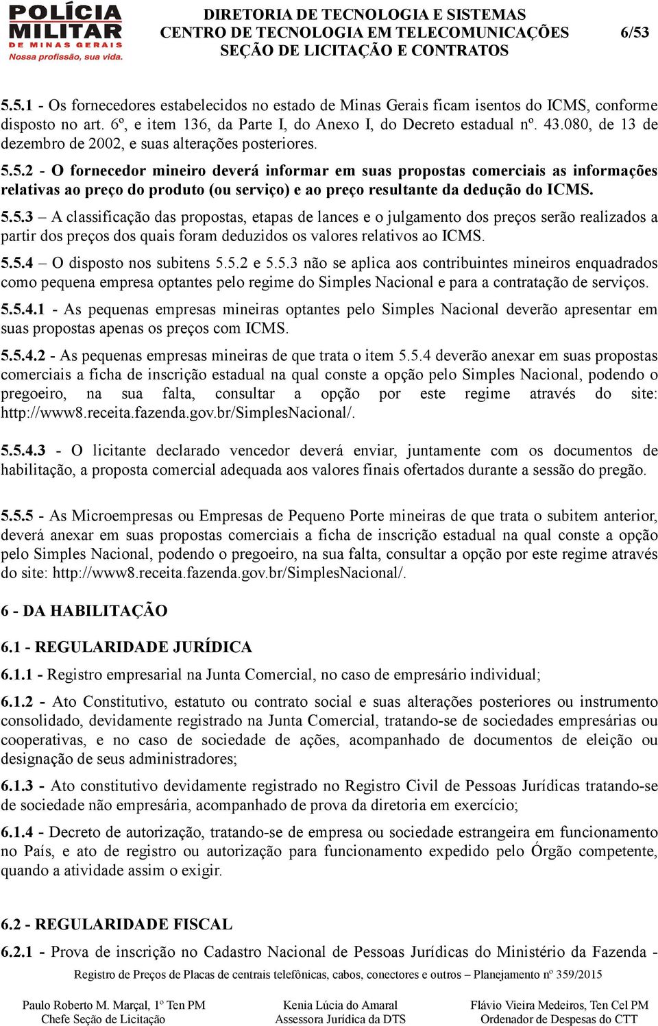 5.2 - O fornecedor mineiro deverá informar em suas propostas comerciais as informações relativas ao preço do produto (ou serviço) e ao preço resultante da dedução do ICMS. 5.5.3 A classificação das propostas, etapas de lances e o julgamento dos preços serão realizados a partir dos preços dos quais foram deduzidos os valores relativos ao ICMS.