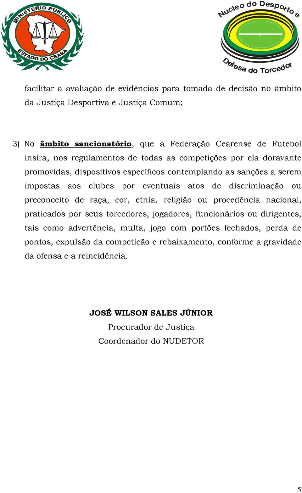 preconceito de raça, cor, etnia, religião ou procedência nacional, praticados por seus torcedores, jogadores, funcionários ou dirigentes, tais como advertência, multa, jogo com portões