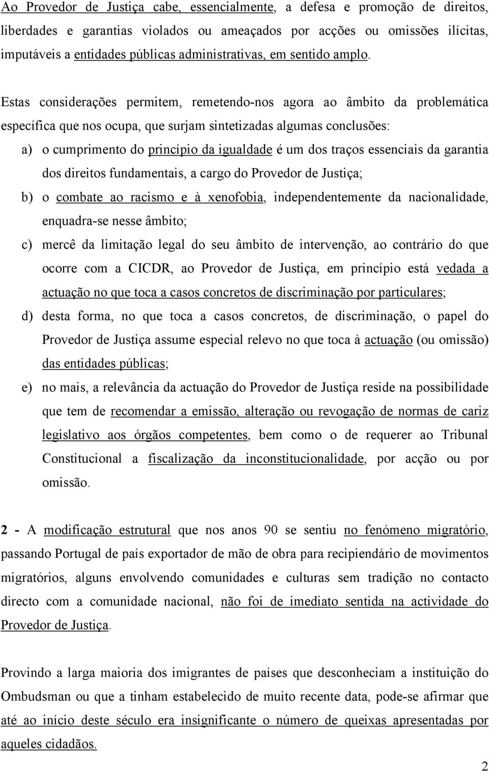 Estas considerações permitem, remetendo-nos agora ao âmbito da problemática específica que nos ocupa, que surjam sintetizadas algumas conclusões: a) o cumprimento do princípio da igualdade é um dos