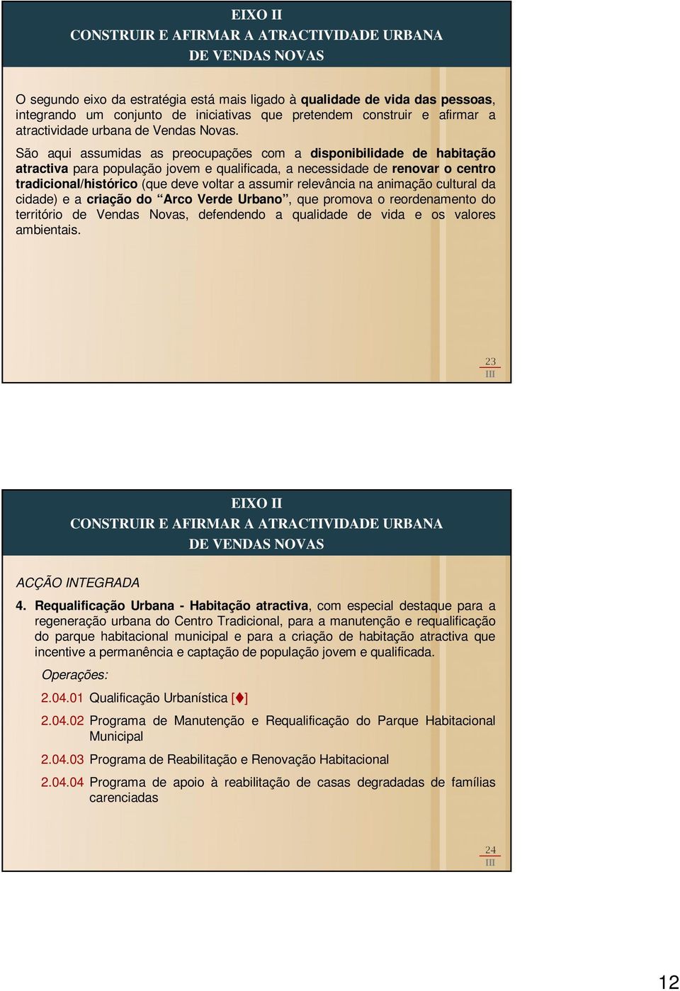 São aqui assumidas as preocupações com a disponibilidade de habitação atractiva para população jovem e qualificada, a necessidade de renovar o centro tradicional/histórico (que deve voltar a assumir