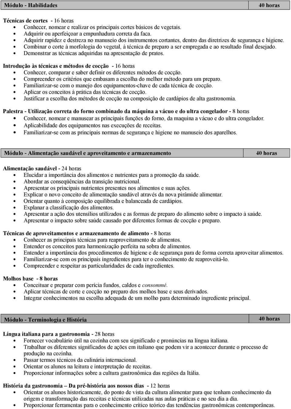 Combinar o corte à morfologia do vegetal, à técnica de preparo a ser empregada e ao resultado final desejado. Demonstrar as técnicas adquiridas na apresentação de pratos.