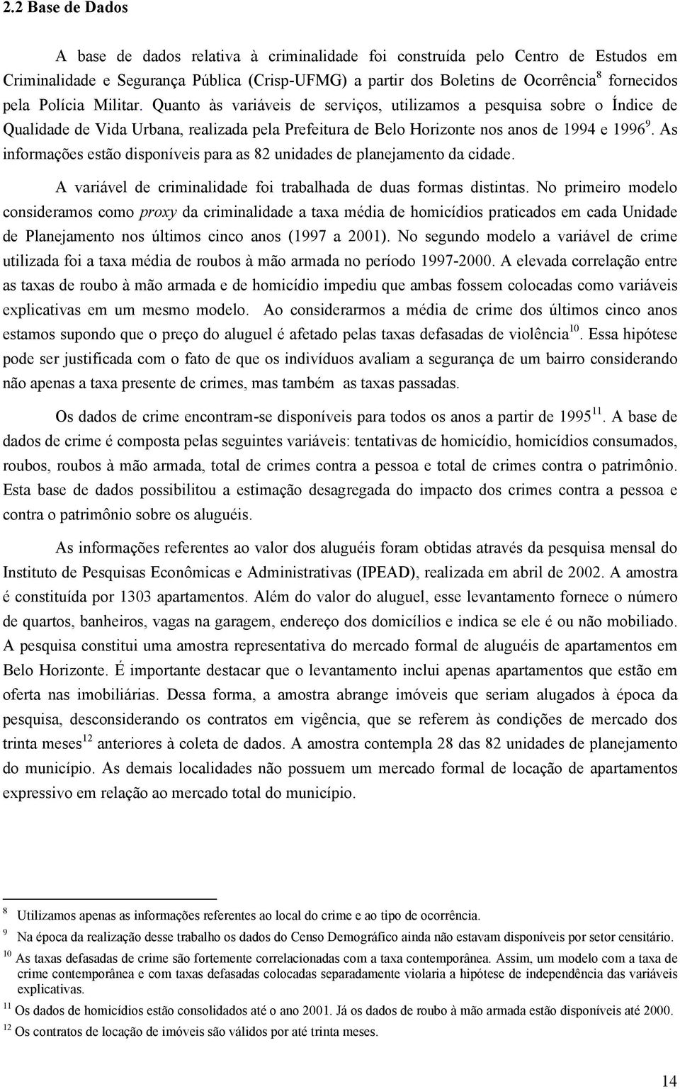 As informações estão disponíveis para as 82 unidades de planejamento da cidade. A variável de criminalidade foi trabalhada de duas formas distintas.