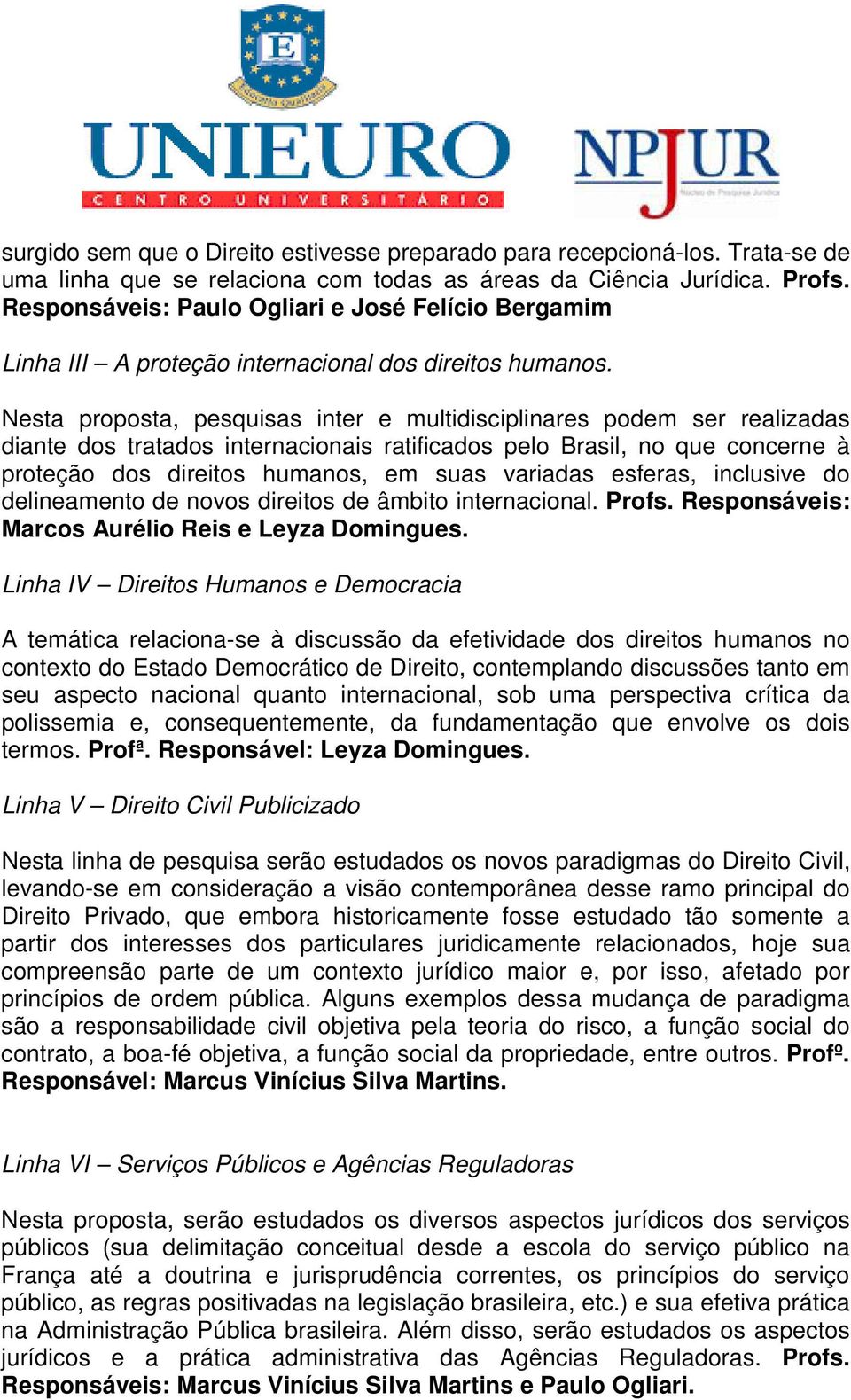 Nesta proposta, pesquisas inter e multidisciplinares podem ser realizadas diante dos tratados internacionais ratificados pelo Brasil, no que concerne à proteção dos direitos humanos, em suas variadas