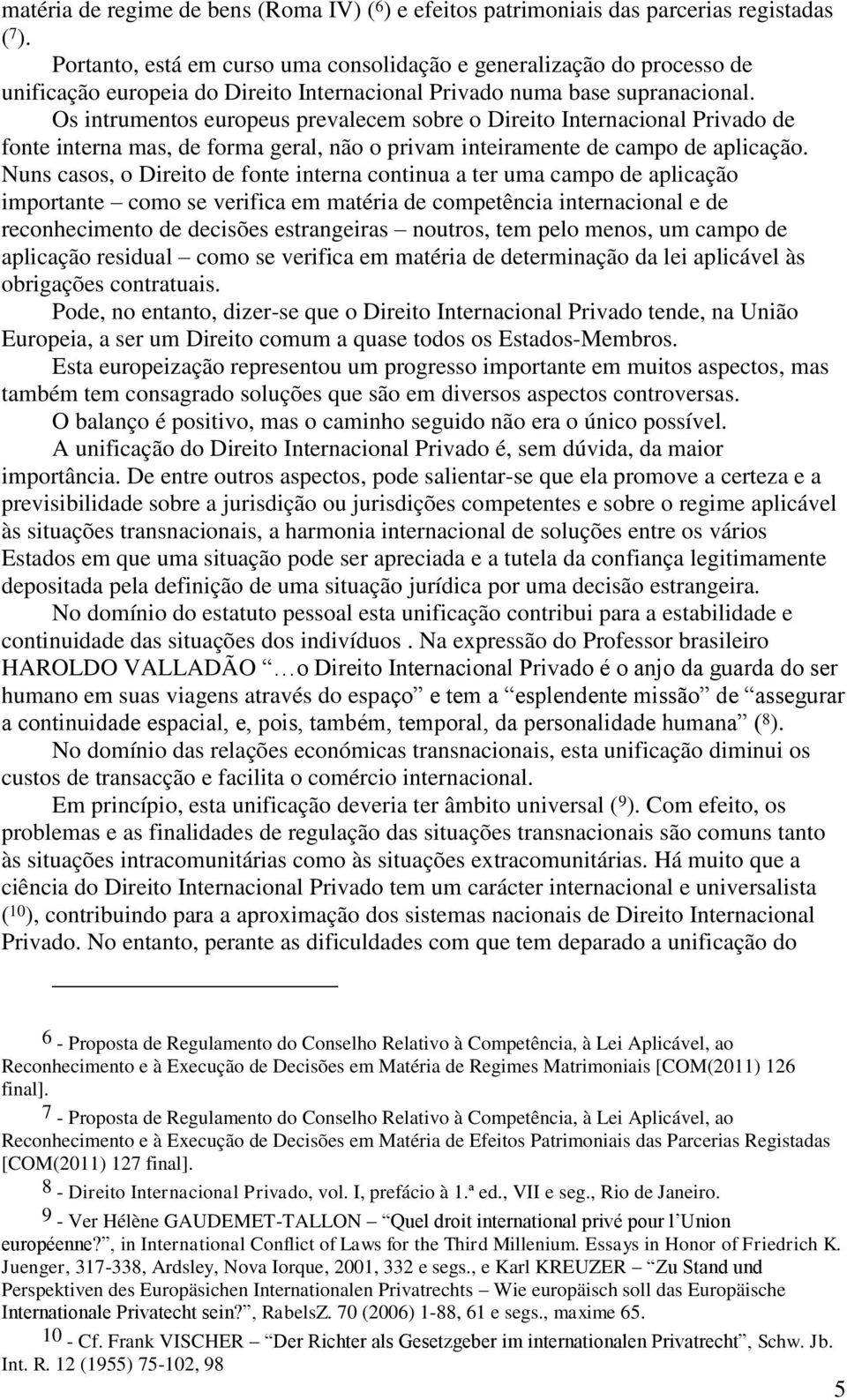 Os intrumentos europeus prevalecem sobre o Direito Internacional Privado de fonte interna mas, de forma geral, não o privam inteiramente de campo de aplicação.