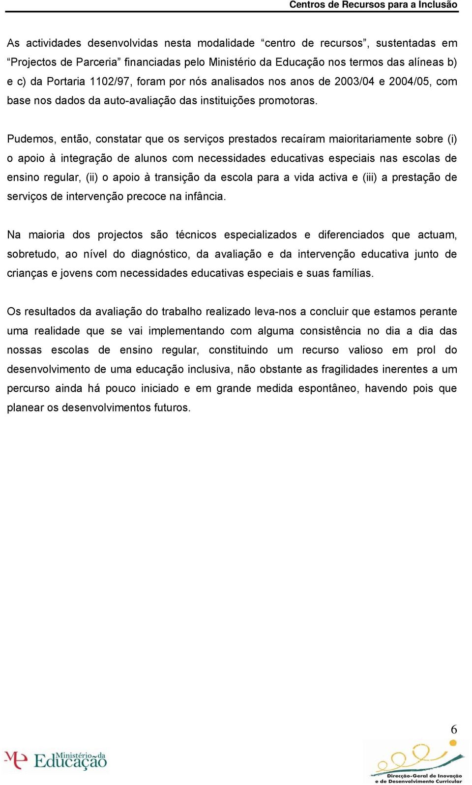 Pudemos, então, constatar que os serviços prestados recaíram maioritariamente sobre (i) o apoio à integração de alunos com necessidades educativas especiais nas escolas de ensino regular, (ii) o