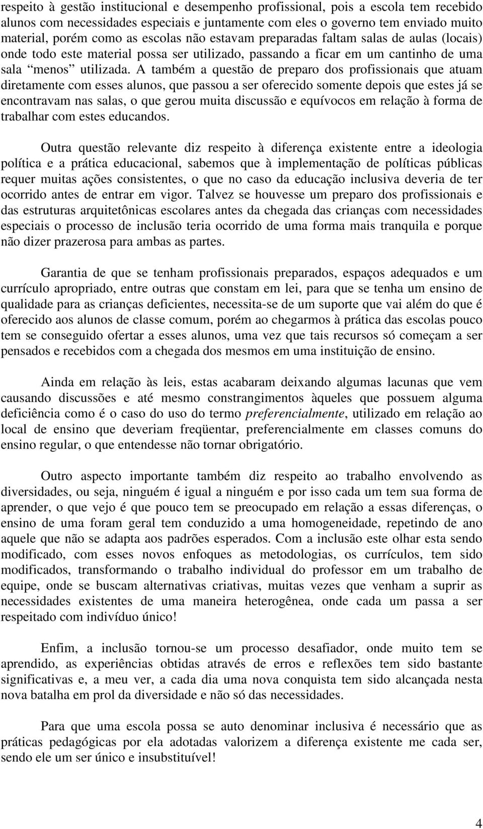 A também a questão de preparo dos profissionais que atuam diretamente com esses alunos, que passou a ser oferecido somente depois que estes já se encontravam nas salas, o que gerou muita discussão e