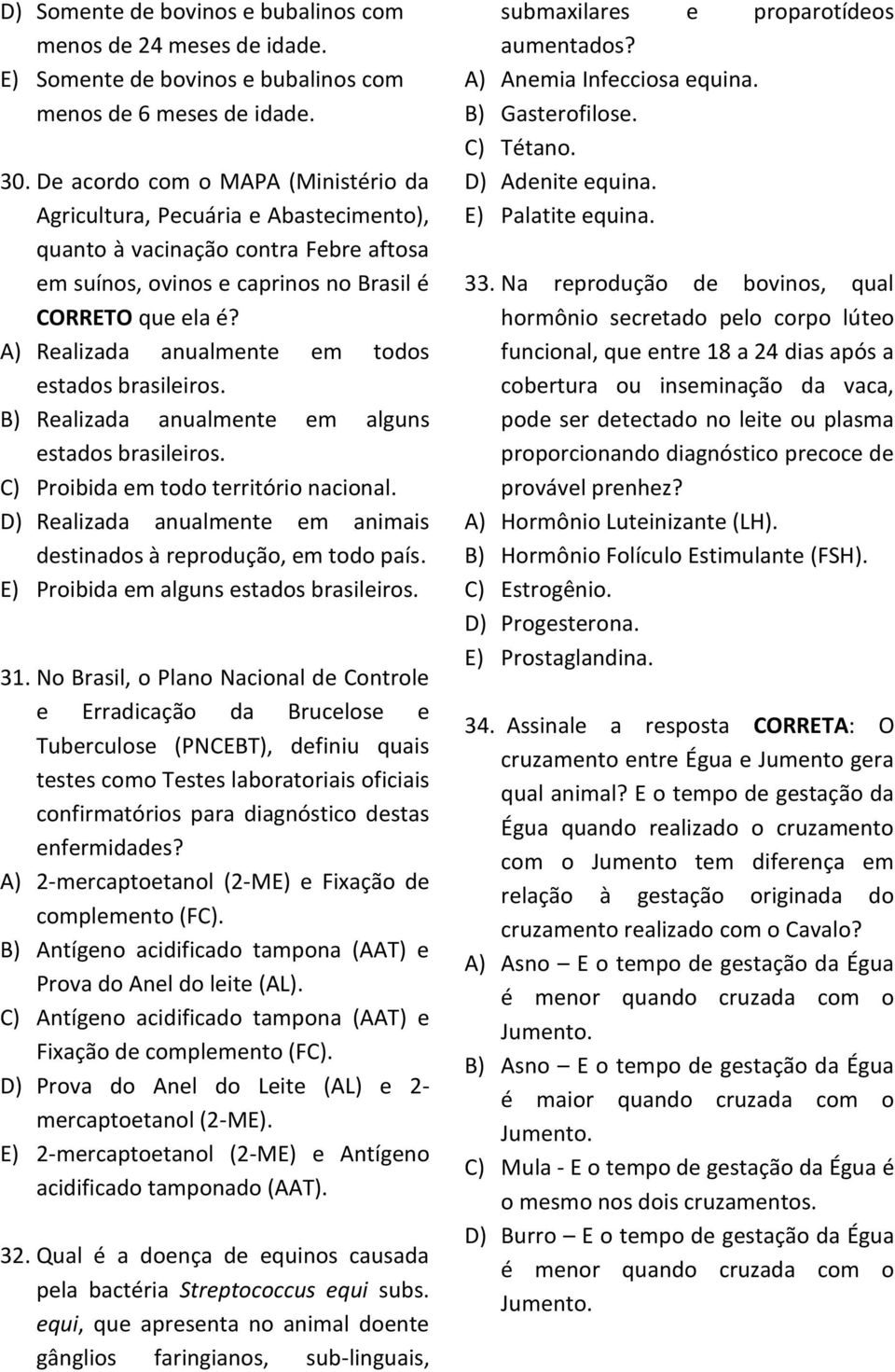 A) Realizada anualmente em todos estados brasileiros. B) Realizada anualmente em alguns estados brasileiros. C) Proibida em todo território nacional.