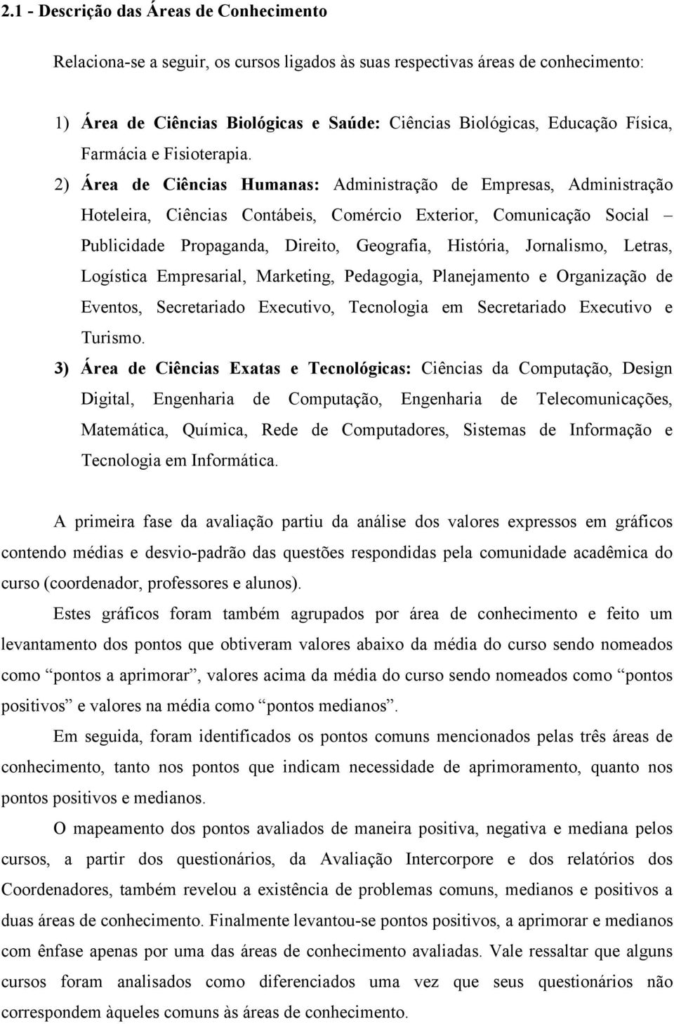 2) Área de Ciências Humanas: Administração de Empresas, Administração Hoteleira, Ciências Contábeis, Comércio Exterior, Comunicação Social Publicidade Propaganda, Direito, Geografia, História,