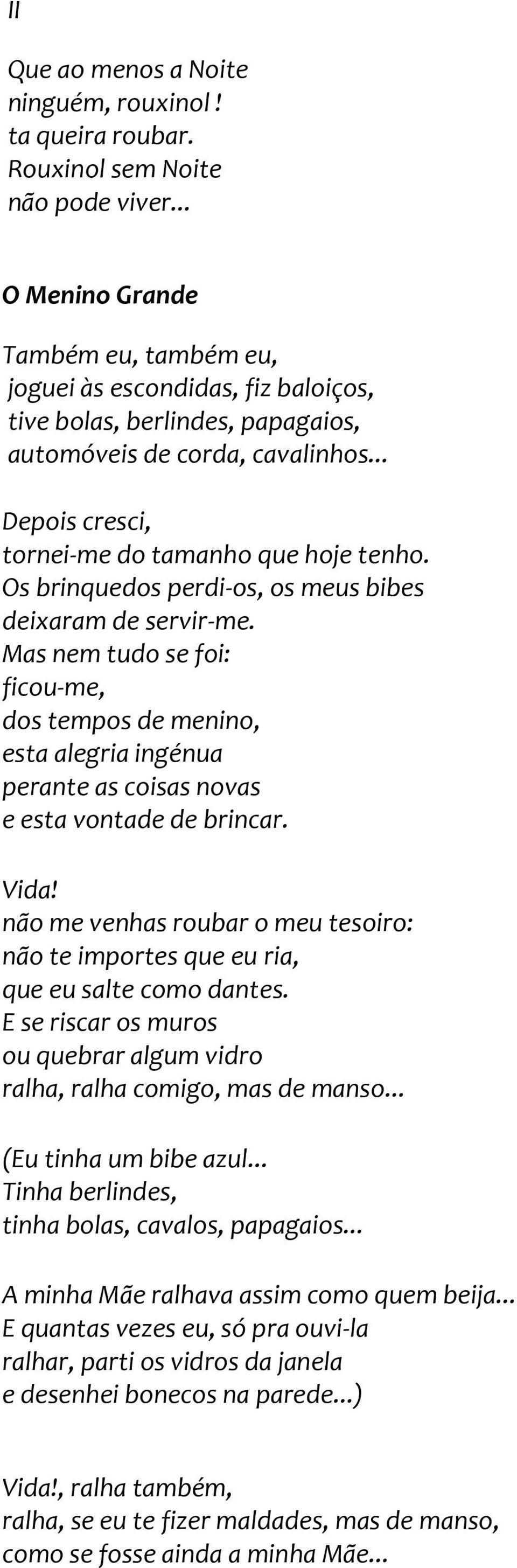 Os brinquedos perdi-os, os meus bibes deixaram de servir-me. Mas nem tudo se foi: ficou-me, dos tempos de menino, esta alegria ingénua perante as coisas novas e esta vontade de brincar. Vida!