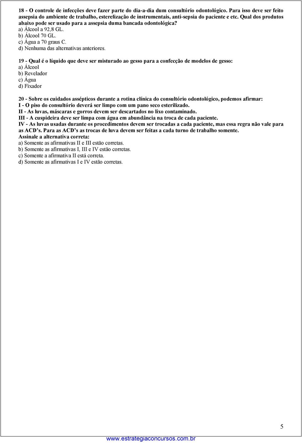 Qual dos produtos abaixo pode ser usado para a assepsia duma bancada odontológica? a) Álcool a 92,8 GL. b) Álcool 70 GL. c) Água a 70 graus C. d) Nenhuma das alternativas anteriores.