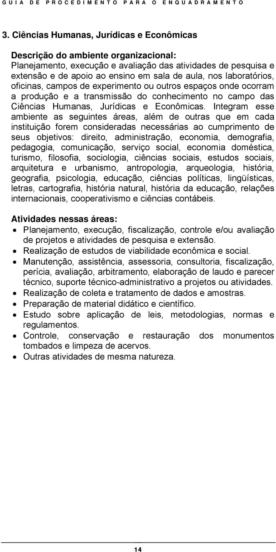 Integram esse ambiente as seguintes áreas, além de outras que em cada instituição forem consideradas necessárias ao cumprimento de seus objetivos: direito, administração, economia, demografia,