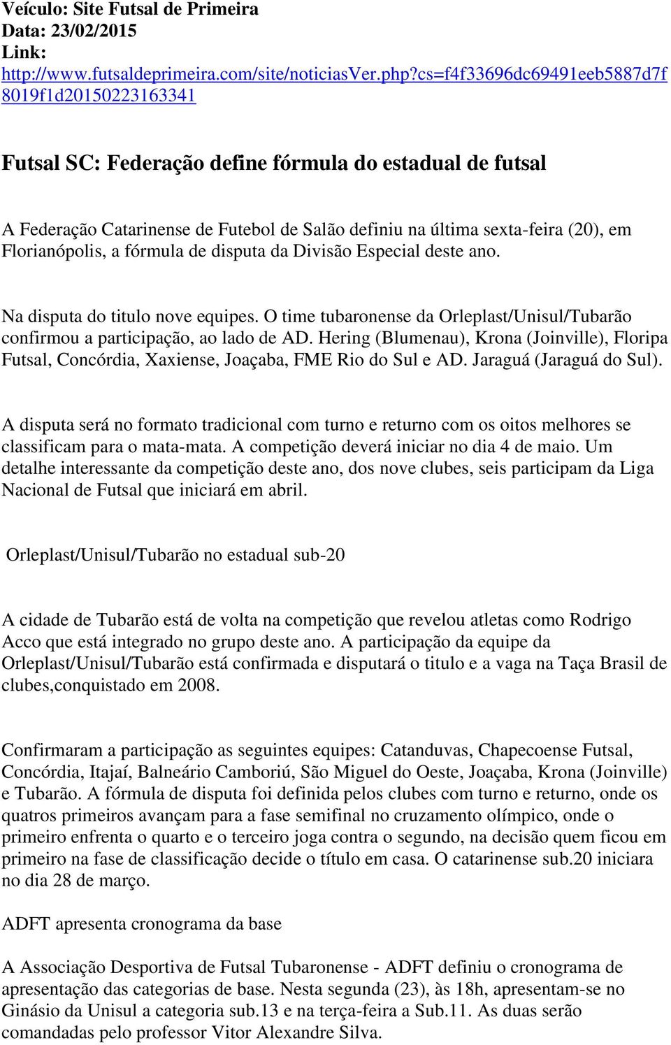 Florianópolis, a fórmula de disputa da Divisão Especial deste ano. Na disputa do titulo nove equipes. O time tubaronense da Orleplast/Unisul/Tubarão confirmou a participação, ao lado de AD.