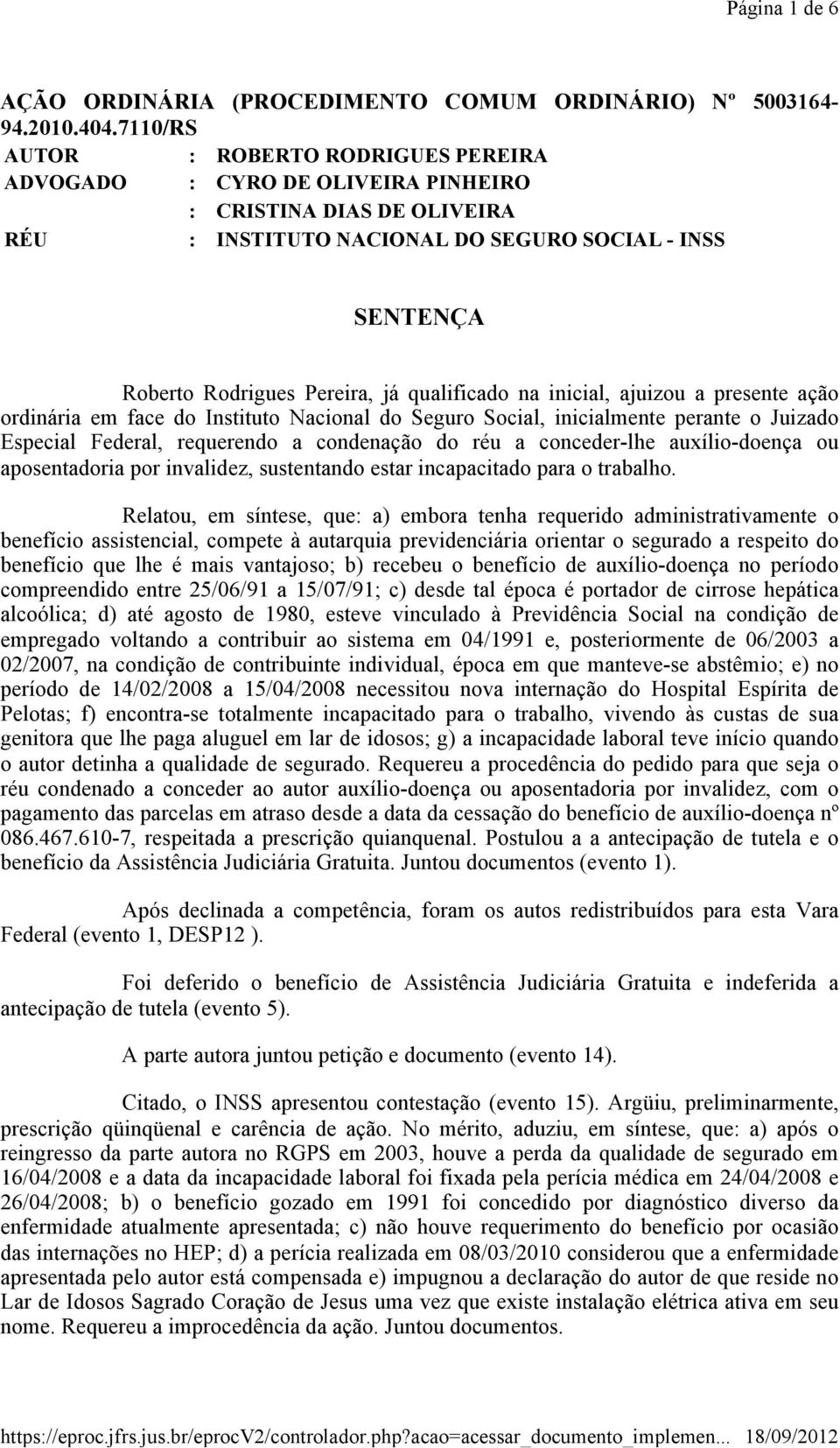 qualificado na inicial, ajuizou a presente ação ordinária em face do Instituto Nacional do Seguro Social, inicialmente perante o Juizado Especial Federal, requerendo a condenação do réu a