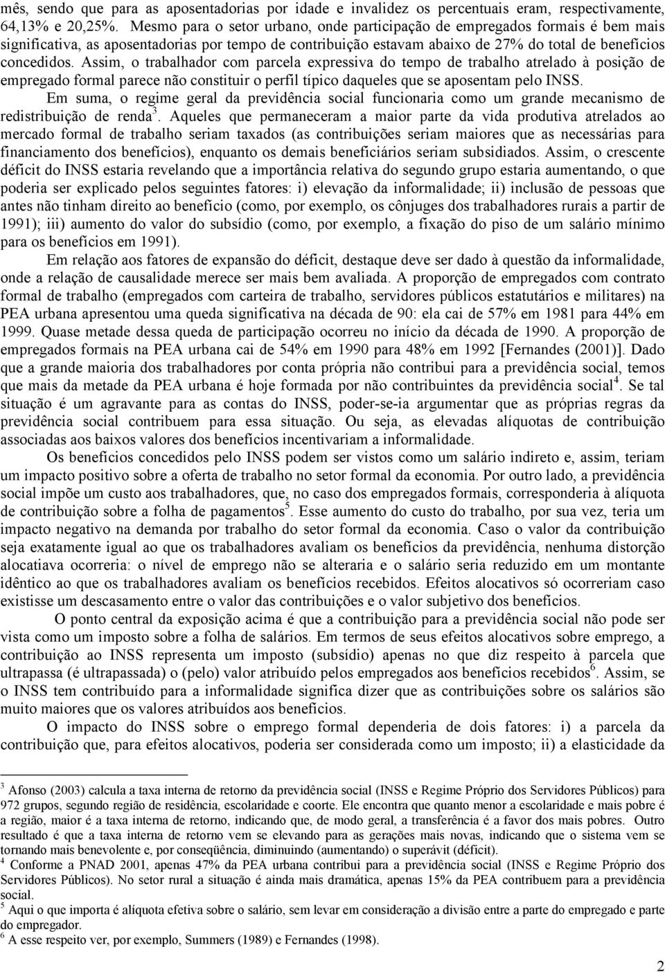 Assim, o trabalhador com parcela expressiva do tempo de trabalho atrelado à posição de empregado formal parece não constituir o perfil típico daqueles que se aposentam pelo INSS.