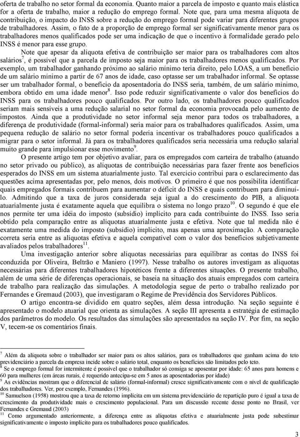 Assim, o fato de a proporção de emprego formal ser significativamente menor para os trabalhadores menos qualificados pode ser uma indicação de que o incentivo à formalidade gerado pelo INSS é menor