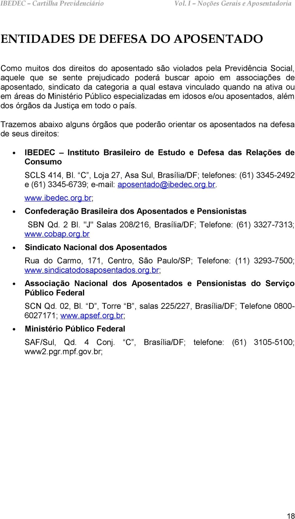 Trazemos abaixo alguns órgãos que poderão orientar os aposentados na defesa de seus direitos: IBEDEC Instituto Brasileiro de Estudo e Defesa das Relações de Consumo SCLS 414, Bl.