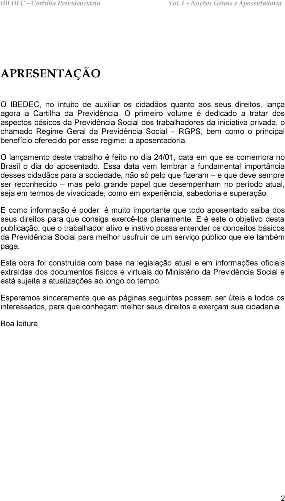 benefício oferecido por esse regime: a aposentadoria. O lançamento deste trabalho é feito no dia 24/01, data em que se comemora no Brasil o dia do aposentado.