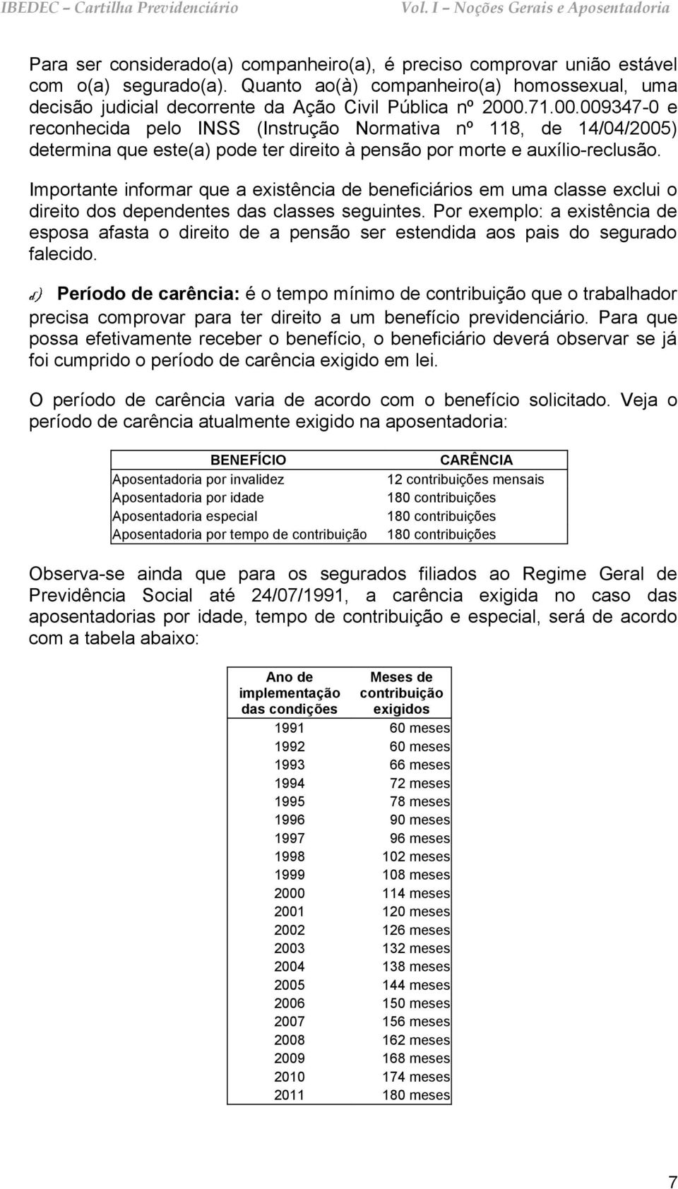 Importante informar que a existência de beneficiários em uma classe exclui o direito dos dependentes das classes seguintes.