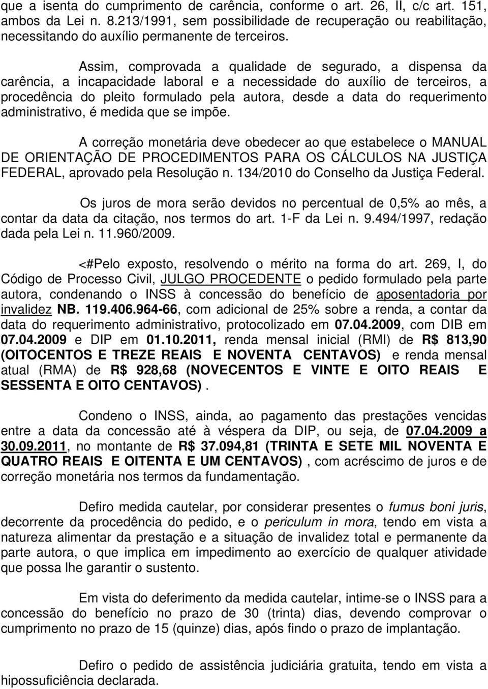 Assim, comprovada a qualidade de segurado, a dispensa da carência, a incapacidade laboral e a necessidade do auxílio de terceiros, a procedência do pleito formulado pela autora, desde a data do