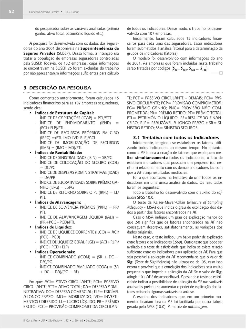 Dessa forma, a intenção era tratar a população de empresas seguradoras controladas pela SUSEP.