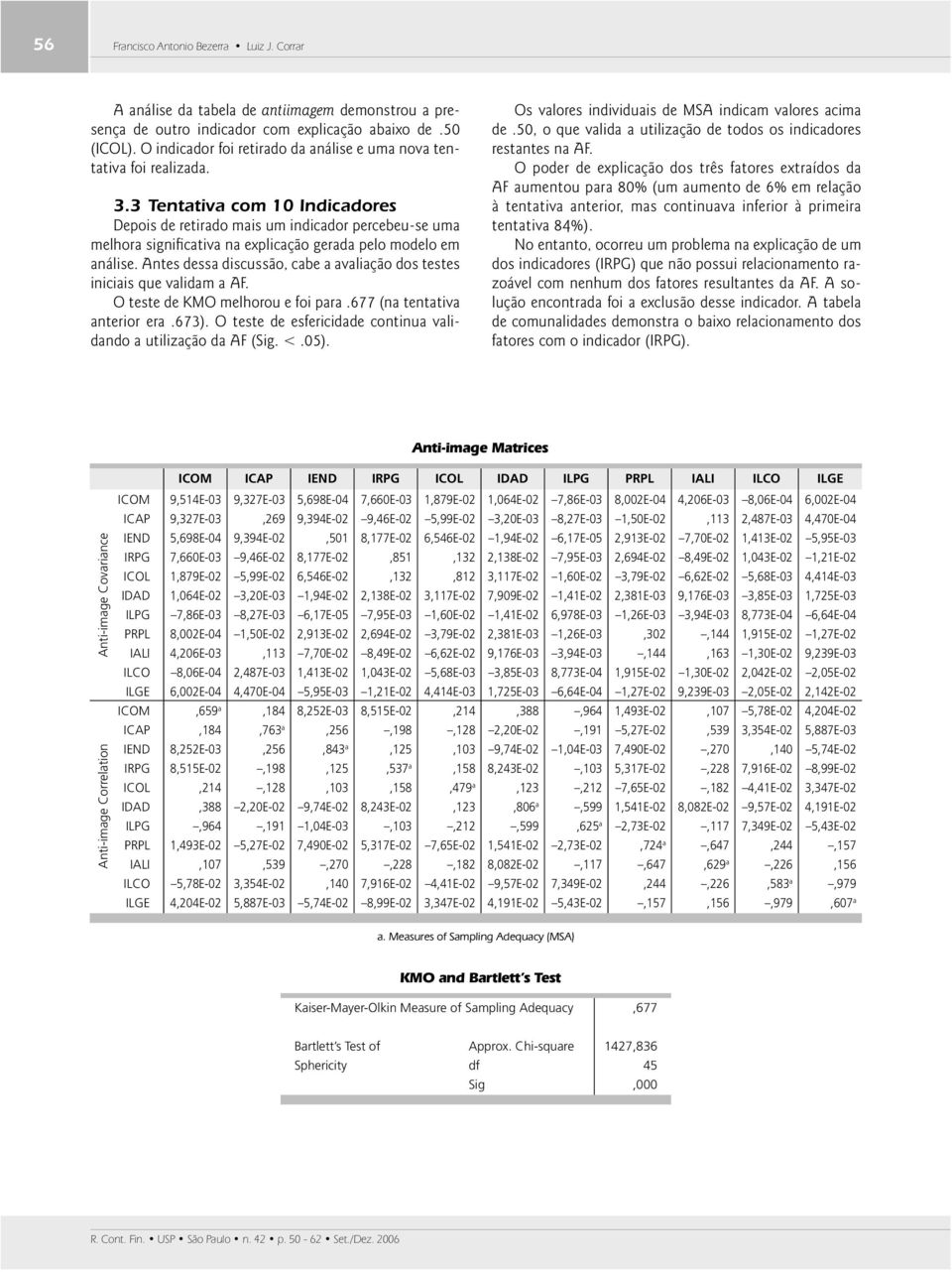 3 Tentativa com 10 Indicadores Depois de retirado mais um indicador percebeu-se uma melhora signifi cativa na explicação gerada pelo modelo em análise.