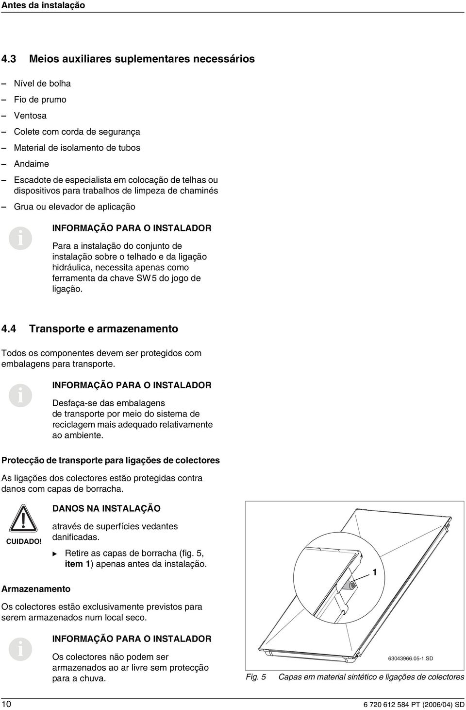 para trabalhos de lmpeza de chamnés Grua ou elevador de aplcação Para a nstalação do conjunto de nstalação sobre o telhado e da lgação hdráulca, necessta apenas como ferramenta da chave SW5 do jogo