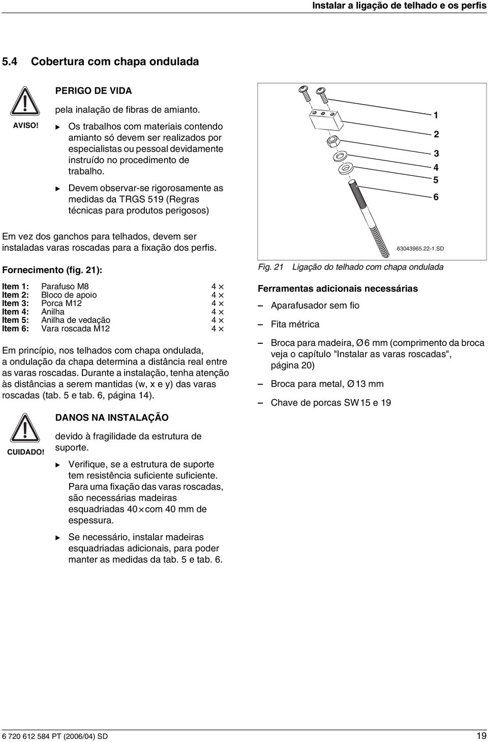 Devem observar-se rgorosamente as meddas da TRGS 59 (Regras técncas para produtos pergosos) 5 6 Em vez dos ganchos para telhados, devem ser nstaladas varas roscadas para a fxação dos perfs.