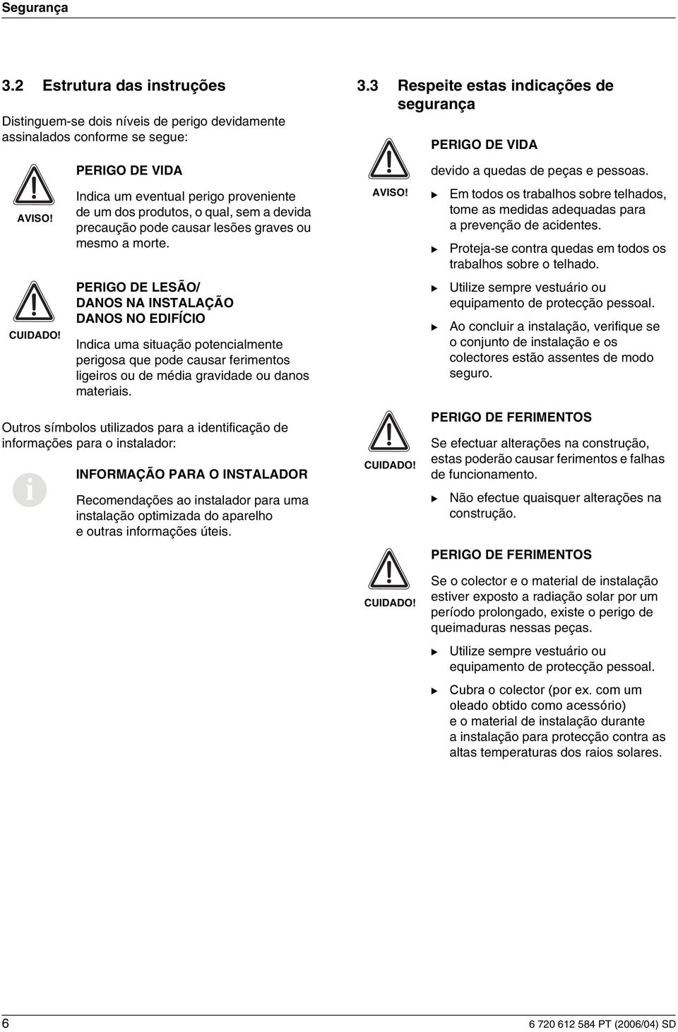 Indca um eventual pergo provenente de um dos produtos, o qual, sem a devda precaução pode causar lesões graves ou mesmo a morte. AVISO!