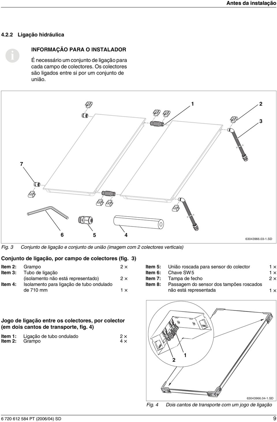 ) Item : Grampo Item 5: Unão roscada para sensor do colector Item : Tubo de lgação Item 6: Chave SW5 (solamento não está representado) Item 7: Tampa de fecho Item : Isolamento para lgação de tubo