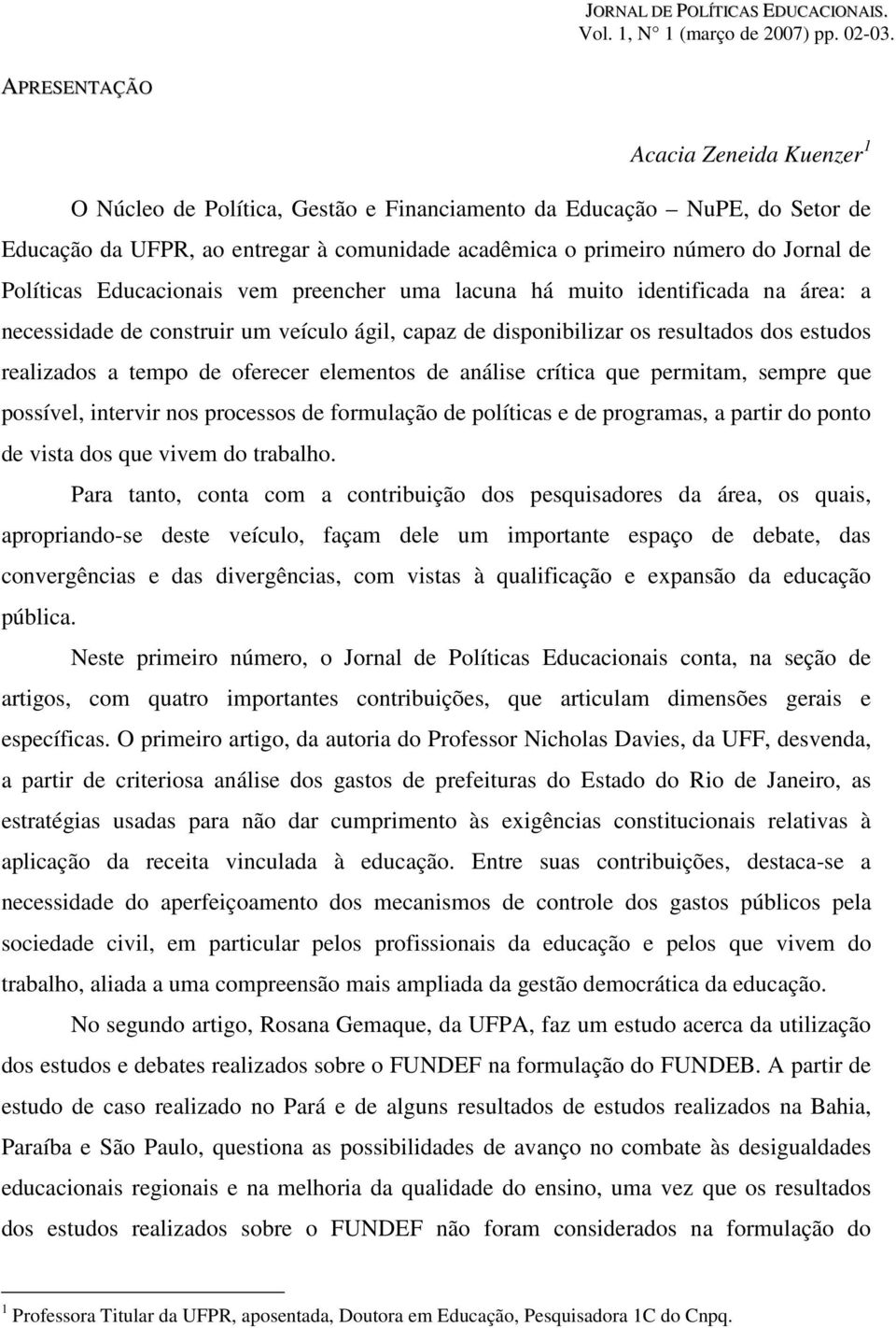 Políticas Educacionais vem preencher uma lacuna há muito identificada na área: a necessidade de construir um veículo ágil, capaz de disponibilizar os resultados dos estudos realizados a tempo de