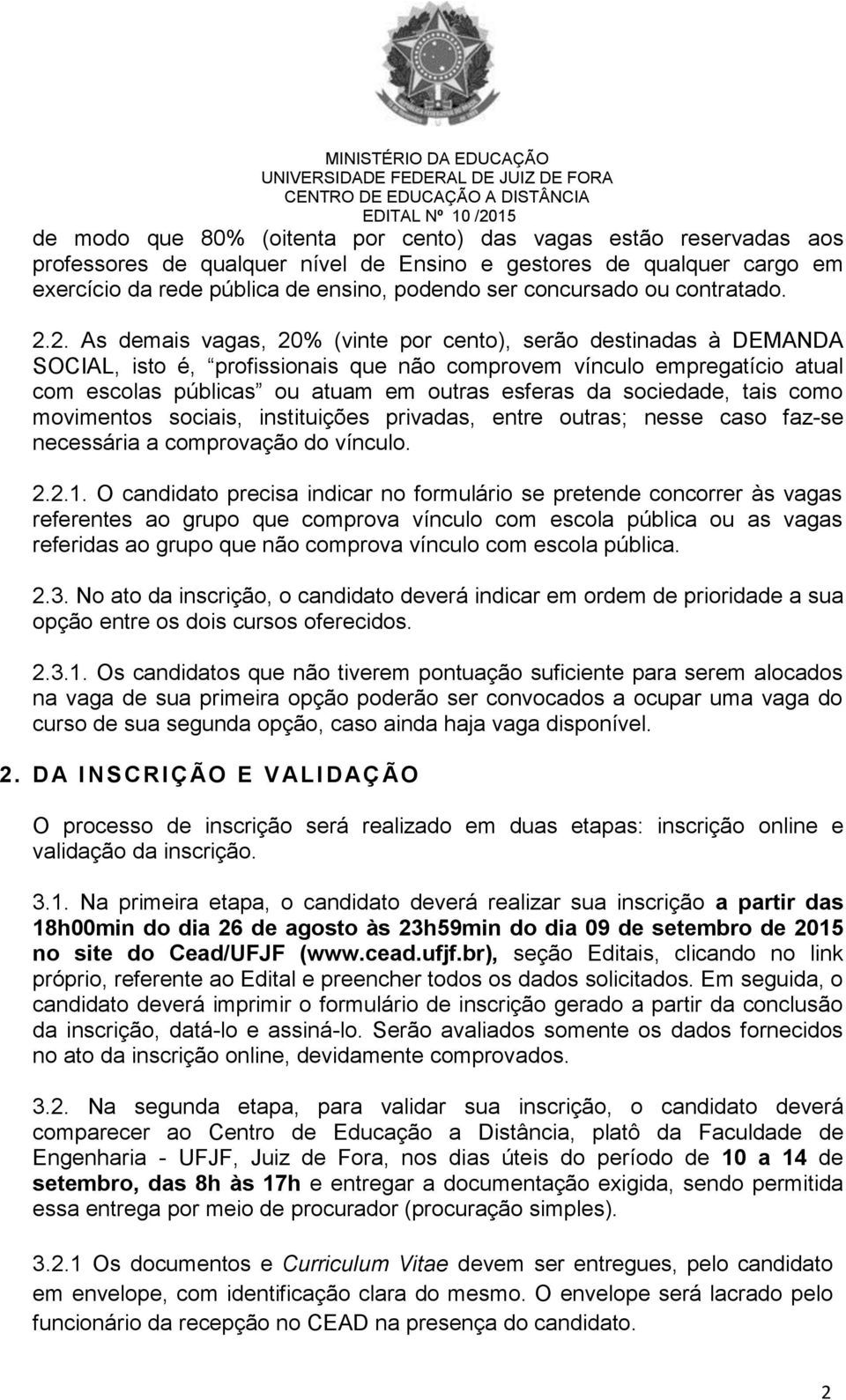 2. As demais vagas, 20% (vinte por cento), serão destinadas à DEMANDA SOCIAL, isto é, profissionais que não comprovem vínculo empregatício atual com escolas públicas ou atuam em outras esferas da