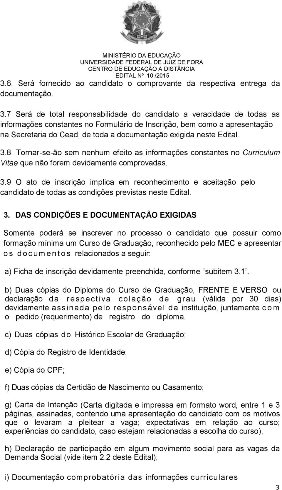 neste Edital. 3.8. Tornar-se-ão sem nenhum efeito as informações constantes no Curriculum Vitae que não forem devidamente comprovadas. 3.9 O ato de inscrição implica em reconhecimento e aceitação pelo candidato de todas as condições previstas neste Edital.